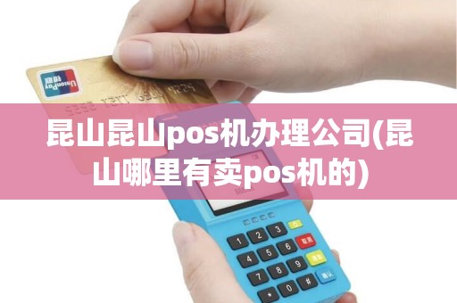 昆山昆山pos机办理公司(昆山哪里有卖pos机的)