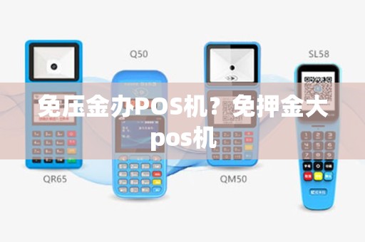 免压金办POS机？免押金大pos机