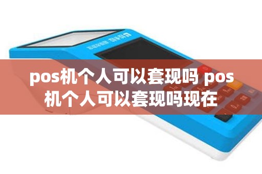pos机个人可以套现吗 pos机个人可以套现吗现在