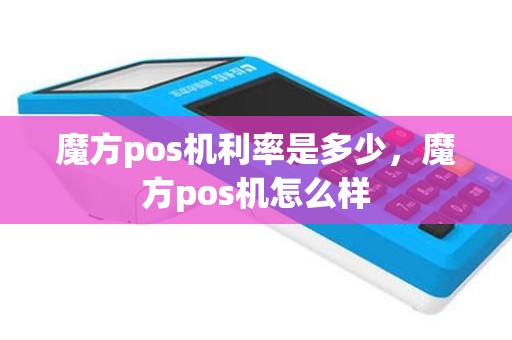 魔方pos机利率是多少，魔方pos机怎么样