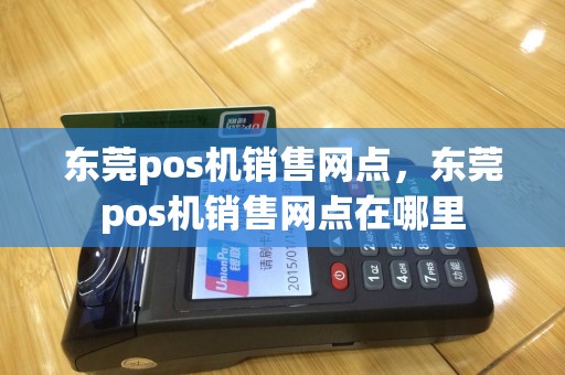 东莞pos机销售网点，东莞pos机销售网点在哪里