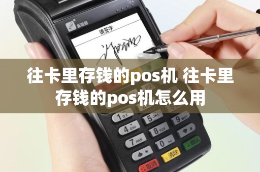往卡里存钱的pos机 往卡里存钱的pos机怎么用
