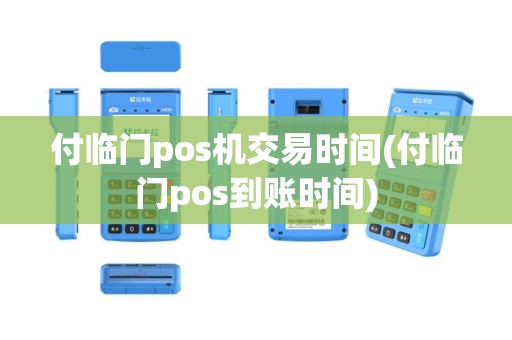 付临门pos机交易时间(付临门pos到账时间)