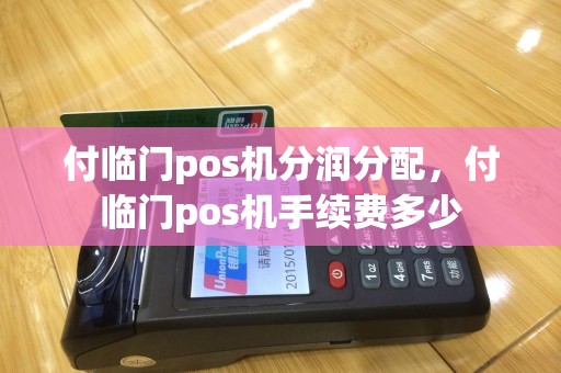 付临门pos机分润分配，付临门pos机手续费多少