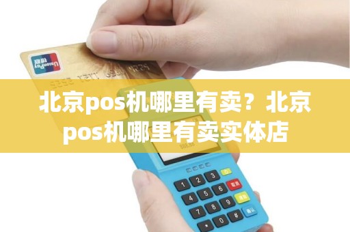 北京pos机哪里有卖？北京pos机哪里有卖实体店