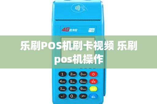 乐刷POS机刷卡视频 乐刷pos机操作