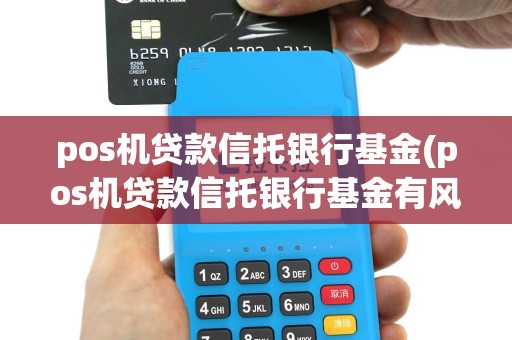 pos机贷款信托银行基金(pos机贷款信托银行基金有风险吗)