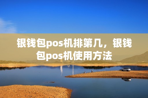 银钱包pos机排第几，银钱包pos机使用方法