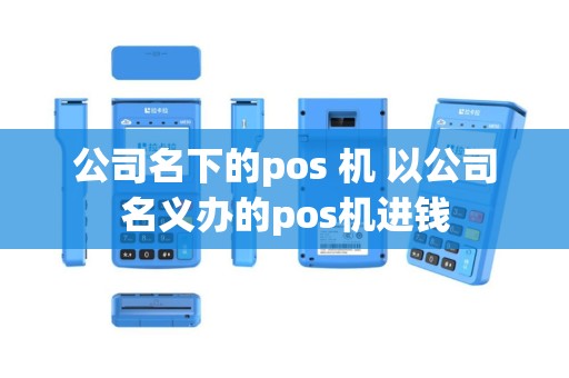 公司名下的pos 机 以公司名义办的pos机进钱