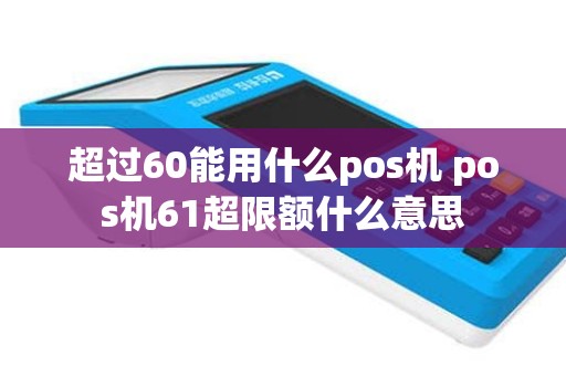 超过60能用什么pos机 pos机61超限额什么意思