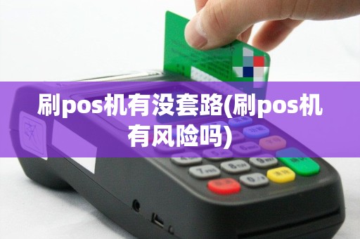 刷pos机有没套路(刷pos机有风险吗)