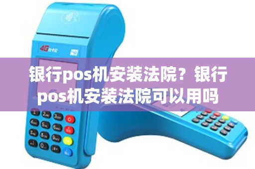 银行pos机安装法院？银行pos机安装法院可以用吗