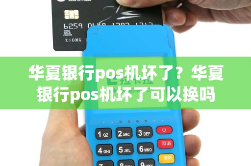 华夏银行pos机坏了？华夏银行pos机坏了可以换吗