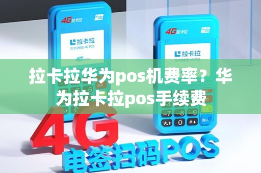 拉卡拉华为pos机费率？华为拉卡拉pos手续费