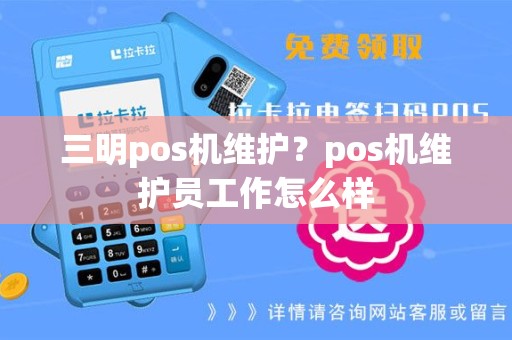 三明pos机维护？pos机维护员工作怎么样