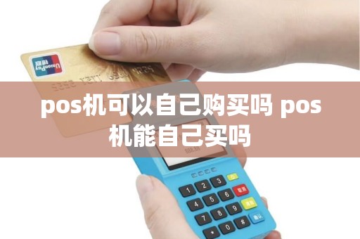 pos机可以自己购买吗 pos机能自己买吗