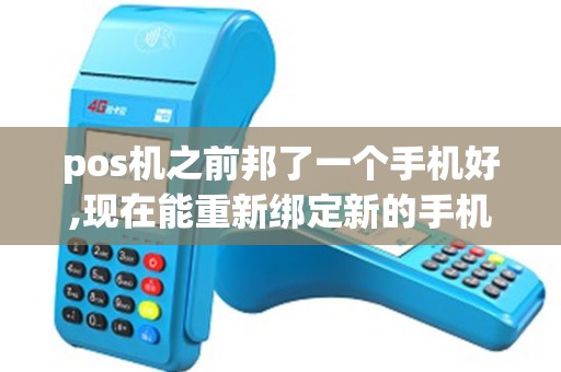 pos机之前邦了一个手机好,现在能重新绑定新的手机号码吗？