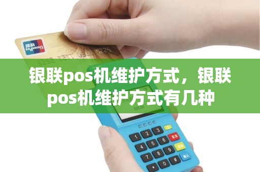银联pos机维护方式，银联pos机维护方式有几种