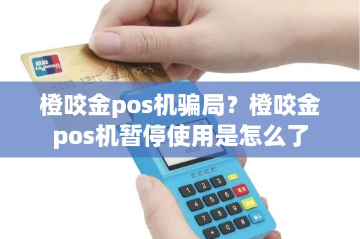 橙咬金pos机骗局？橙咬金pos机暂停使用是怎么了