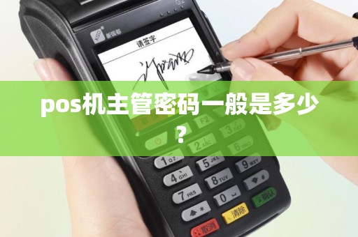 pos机主管密码一般是多少？