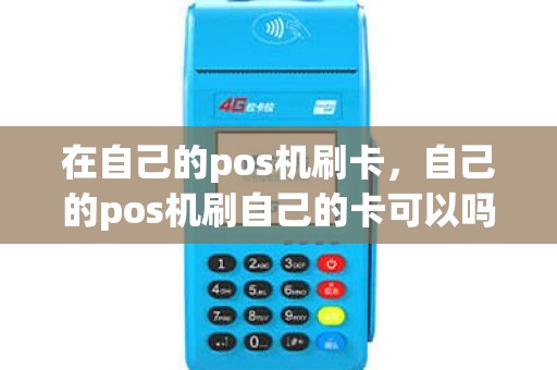 在自己的pos机刷卡，自己的pos机刷自己的卡可以吗