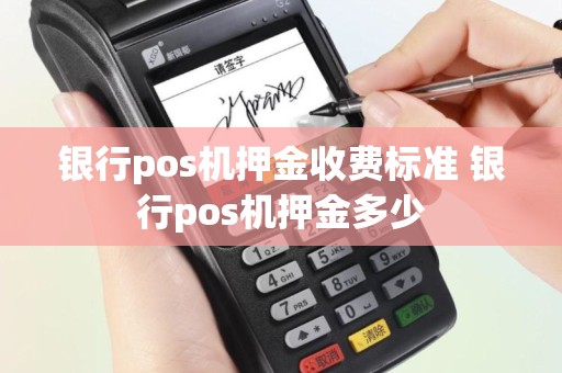 银行pos机押金收费标准 银行pos机押金多少
