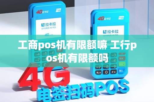 工商pos机有限额嘛 工行pos机有限额吗