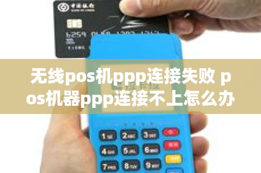 无线pos机ppp连接失败 pos机器ppp连接不上怎么办