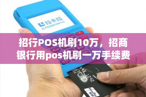 招行POS机刷10万，招商银行用pos机刷一万手续费