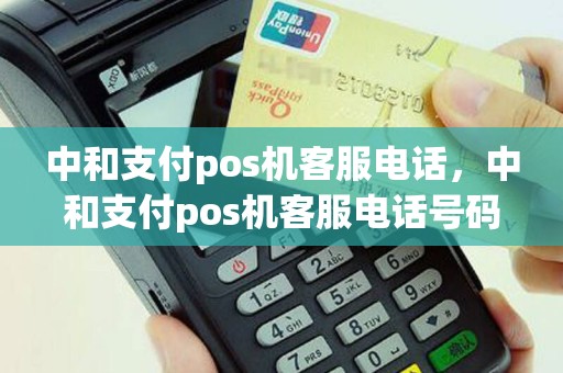 中和支付pos机客服电话，中和支付pos机客服电话号码