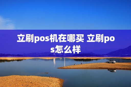 立刷pos机在哪买 立刷pos怎么样