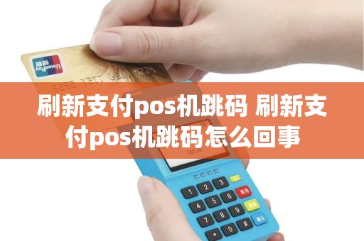 刷新支付pos机跳码 刷新支付pos机跳码怎么回事