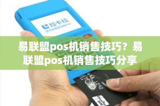 易联盟pos机销售技巧？易联盟pos机销售技巧分享