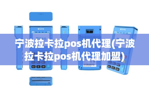 宁波拉卡拉pos机代理(宁波拉卡拉pos机代理加盟)