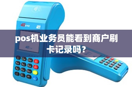 pos机业务员能看到商户刷卡记录吗？