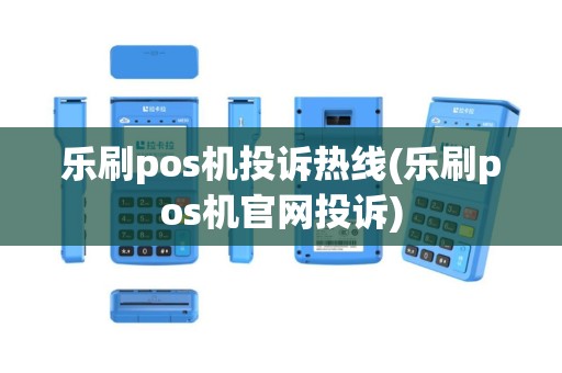 乐刷pos机投诉热线(乐刷pos机官网投诉)