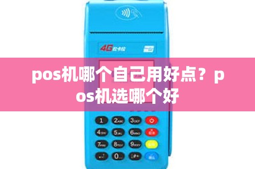 pos机哪个自己用好点？pos机选哪个好