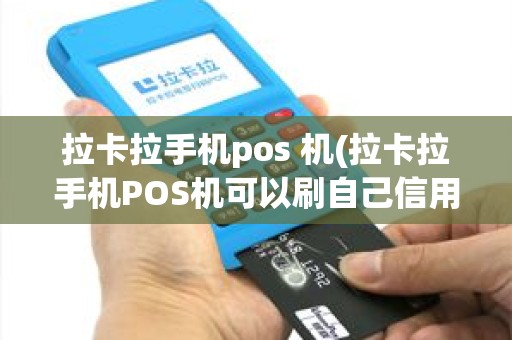 拉卡拉手机pos 机(拉卡拉手机POS机可以刷自己信用卡吗)
