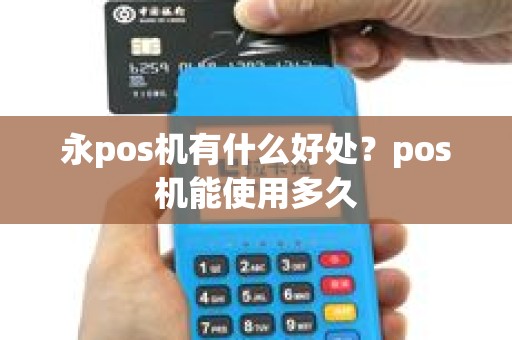 永pos机有什么好处？pos机能使用多久