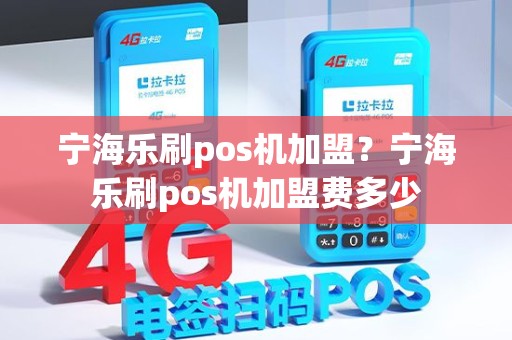 宁海乐刷pos机加盟？宁海乐刷pos机加盟费多少
