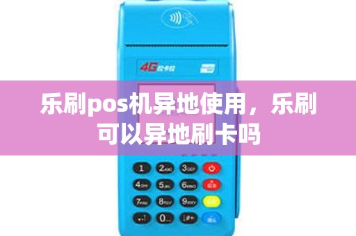 乐刷pos机异地使用，乐刷可以异地刷卡吗