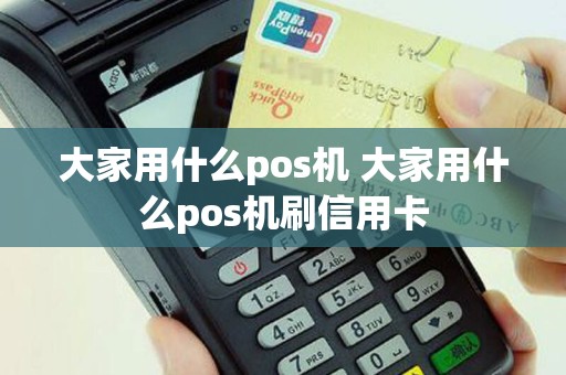 大家用什么pos机 大家用什么pos机刷信用卡