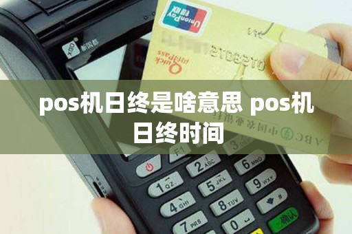 pos机日终是啥意思 pos机日终时间