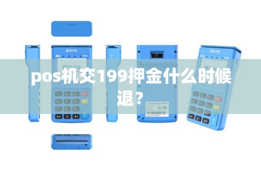 pos机交199押金什么时候退？