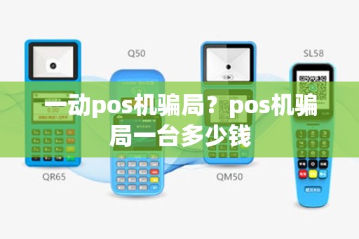 一动pos机骗局？pos机骗局一台多少钱