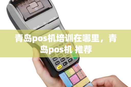 青岛pos机培训在哪里，青岛pos机 推荐