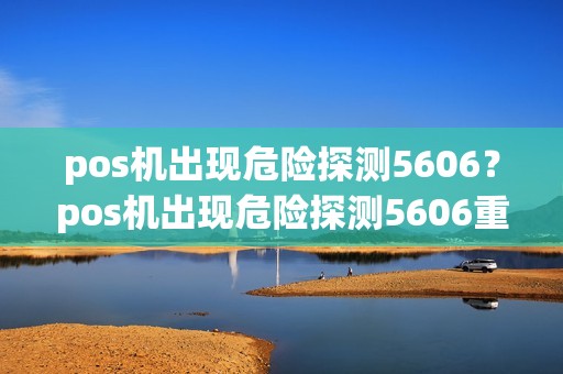 pos机出现危险探测5606？pos机出现危险探测5606重启会好吗