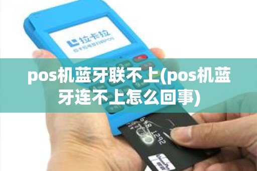 pos机蓝牙联不上(pos机蓝牙连不上怎么回事)