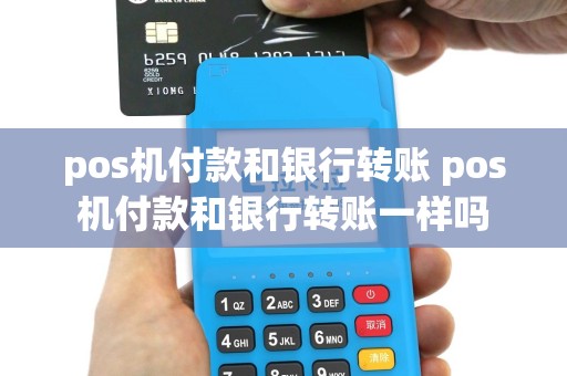 pos机付款和银行转账 pos机付款和银行转账一样吗