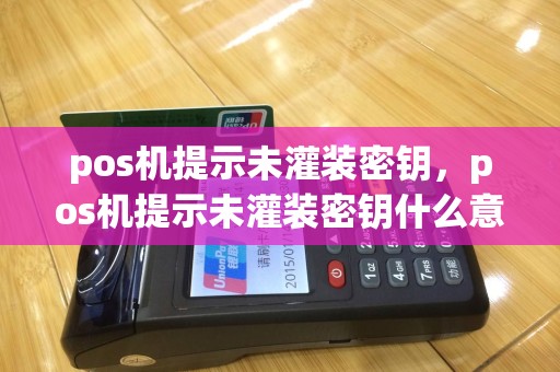 pos机提示未灌装密钥，pos机提示未灌装密钥什么意思